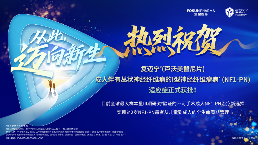 复星医药自研创新药复迈宁®成人NF1适应症获批 实现NF1全年龄段患者治疗覆盖